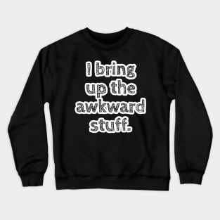 I bring up the awkward stuff. Crewneck Sweatshirt